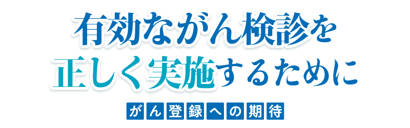 有効ながん検診を正しく実施するために〜がん登録への期待