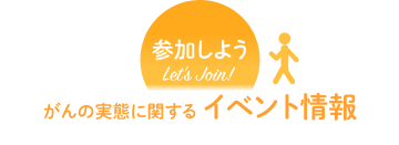 参加しよう！let'sJoin!がんの実態に関するイベント情報