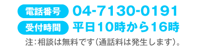 電話番号：04-7130-0191 受付時間：平日10時から16時 注：相談は無料です（通話料は発生します）